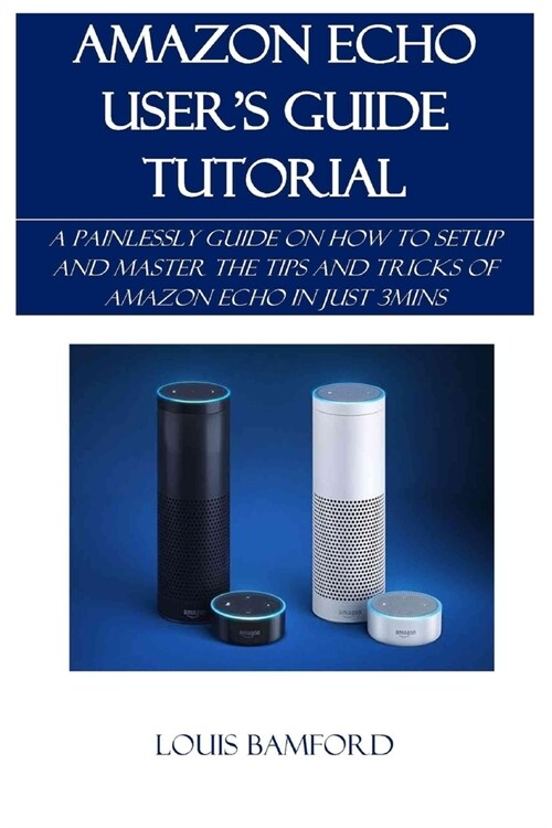 Amazon Echo Users Guide Tutorial: A Painlessly Guide on How to Setup and Master the Tips and Tricks of Amazon Echo in Just 3mins (Paperback)