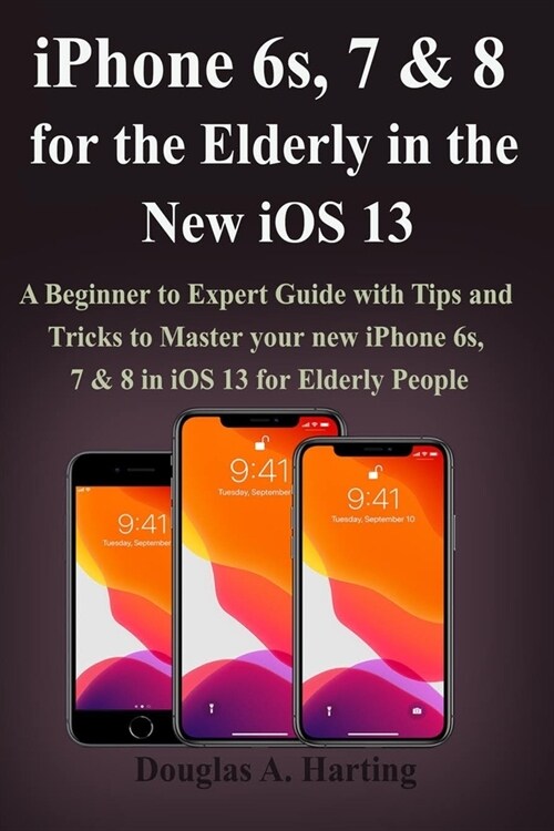 iPhone 6s, 7 & 8 for the Elderly in the New iOS 13: A Beginner to Expert Guide with Tips and Tricks to Master your new iPhone 6s, 7 & 8 in iOS 13 for (Paperback)