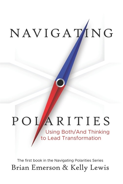 Navigating Polarities: Using Both/And Thinking to Lead Transformation (Paperback)