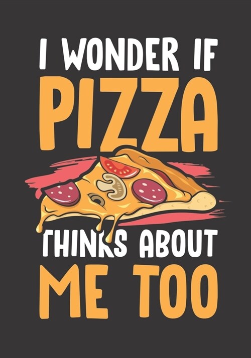 I Wonder If Pizza Thinks About Me Too: The perfect pie lovers journal to write about your feelings, emotions, ideas, travels or adventures. (Paperback)