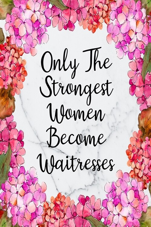 Only The Strongest Women Become Waitresses: Blank Lined Journal For Waitress Gifts Floral Notebook (Paperback)