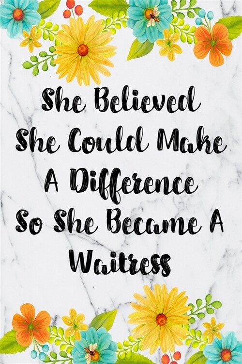 She Believed She Could Make A Difference So She Became A Waitress: Blank Lined Journal For Waitress Gifts Floral Notebook (Paperback)