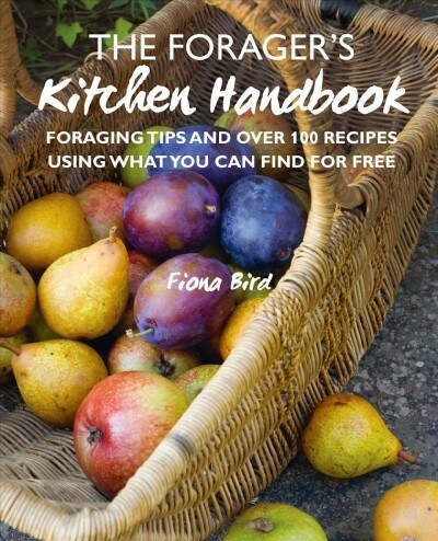 The Forager’s Kitchen Handbook : Foraging Tips and Over 100 Recipes Using What You Can Find for Free (Hardcover)