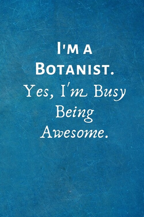 Im a Botanist. Yes, Im Busy Being Awesome: Lined Blank Notebook Journal (Paperback)
