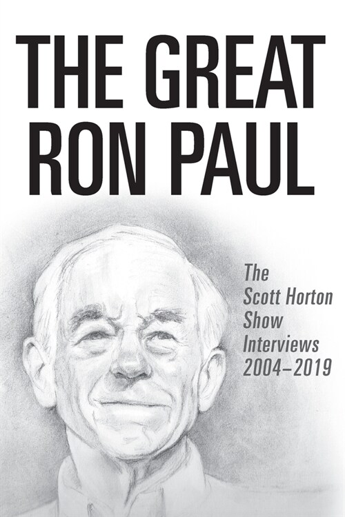 The Great Ron Paul: The Scott Horton Show Interviews 2004-2019 (Paperback)