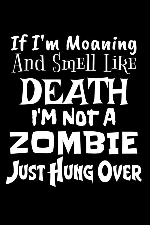 If Im Moaning And Smell Like Death Im Not A Zombie Just Hung Over: Sarcastic Journal - 6x 9 120 Blank Lined Pages Joke Diary - Funny Sayings Noteb (Paperback)