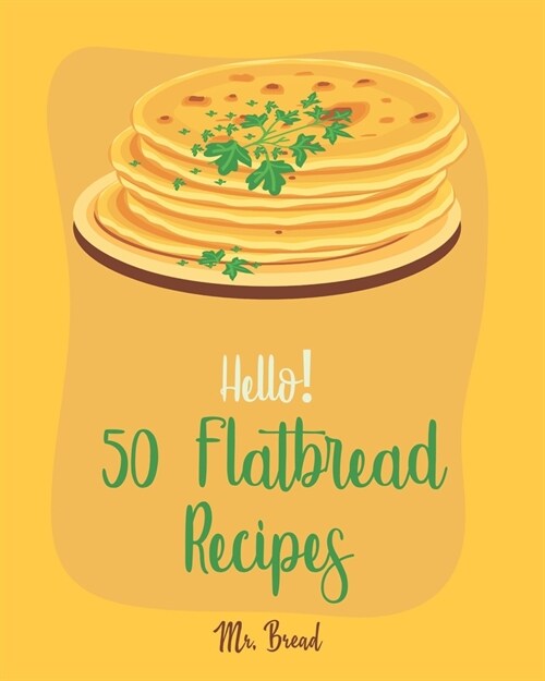 Hello! 50 Flatbread Recipes: Best Flatbread Cookbook Ever For Beginners [Flatbread Book, Chinese Bread Cookbook, Gluten Free Bread Machine Recipes, (Paperback)