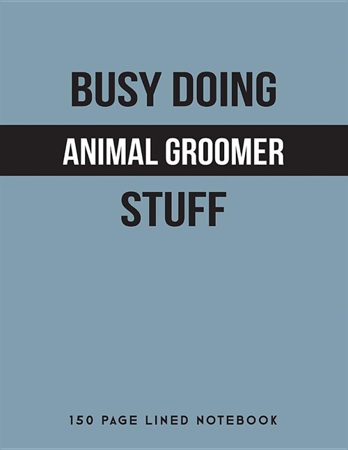 Busy Doing Animal Groomer Stuff: 150 Page Lined Notebook (Paperback)