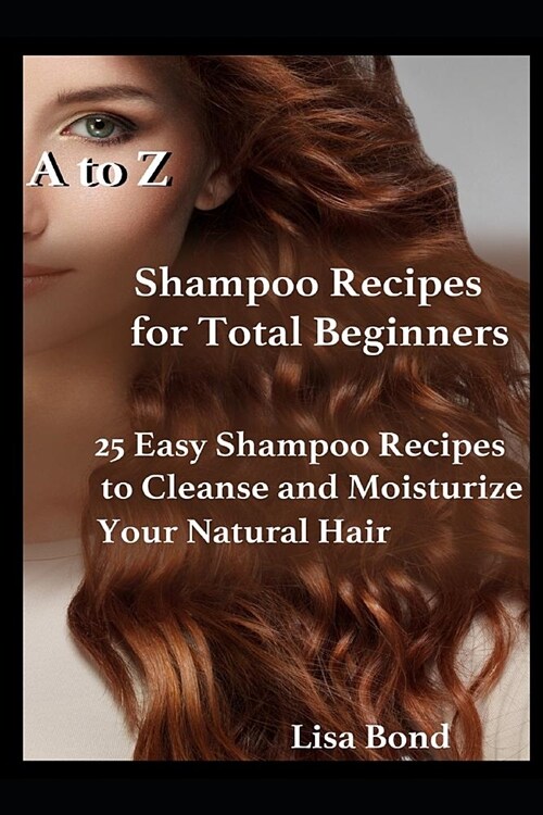 A to Z Shampoo Recipes for Total Beginners: 25 Easy Shampoo Recipes to Cleanse and Moisturize Your Natural Hair (Paperback)