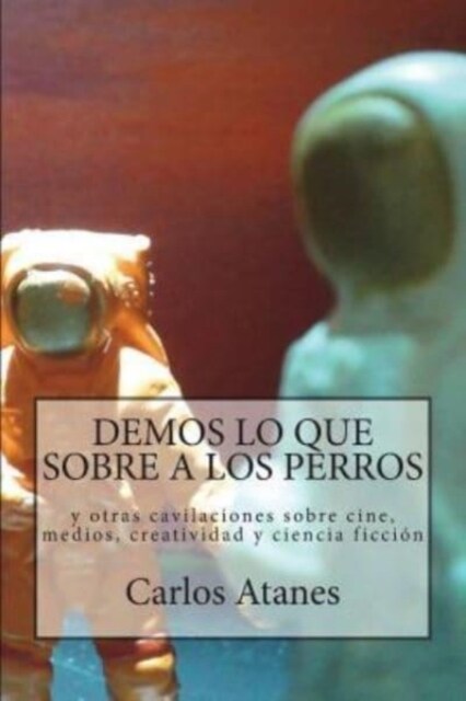 Demos lo que sobre a los perros: y otras cavilaciones sobre cine, medios, creatividad y ciencia ficci? (Paperback)