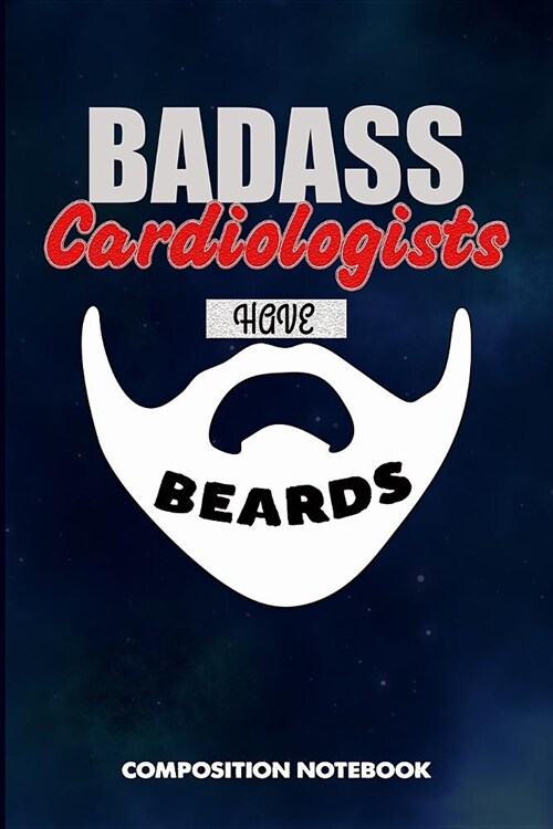 Badass Cardiologists Have Beards: Composition Notebook, Funny Sarcastic Birthday Journal for Bad Ass Bearded Men, Cardiology Doctors to Write on (Paperback)