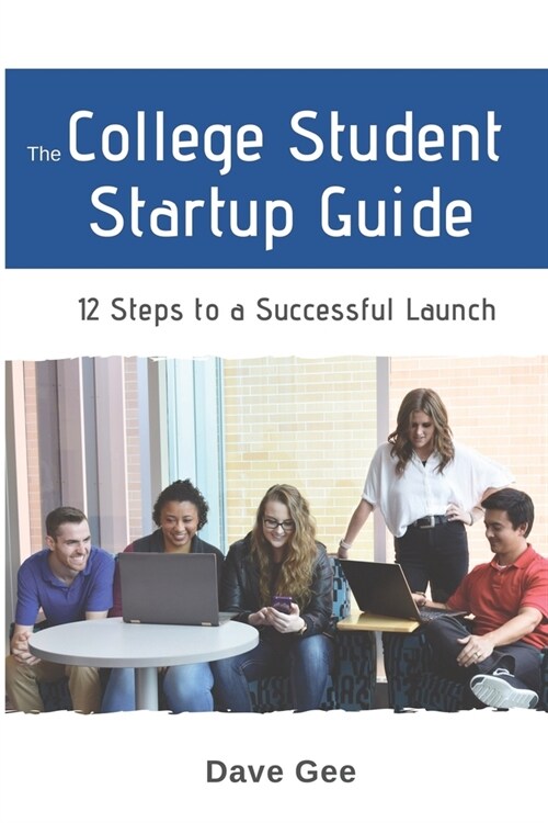 The College Student Startup Guide: 12 Steps To Building a Successful College Startup (Paperback)