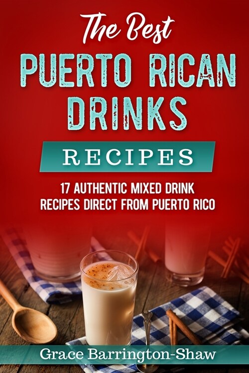 The Best Puerto Rican Drinks Recipes: 17 Authentic Mixed Beverage Recipes Direct from Puerto Rico (Paperback)