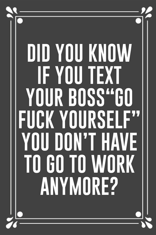 Did You Know If You Text Your Boss go Fuck Yourself You Dont Have to Go to Work Anymore?: Funny Blank Lined Ofiice Journals For Friend or Coworkers (Paperback)