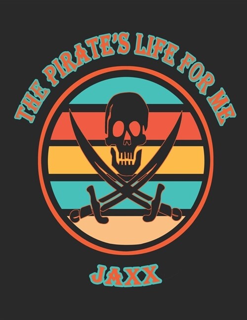 The Pirates Life For Me Jaxx: 8.5x11. 110 page. College Rule. Funny Pirate Vintage Skull Crossbone Sword journal composition book (Notebook School O (Paperback)