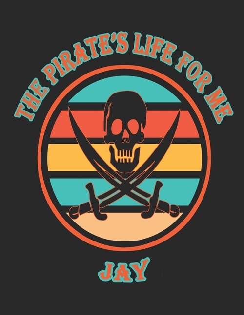 The Pirates Life For Me Jay: 8.5x11. 110 page. College Rule. Funny Pirate Vintage Skull Crossbone Sword journal composition book (Notebook School O (Paperback)