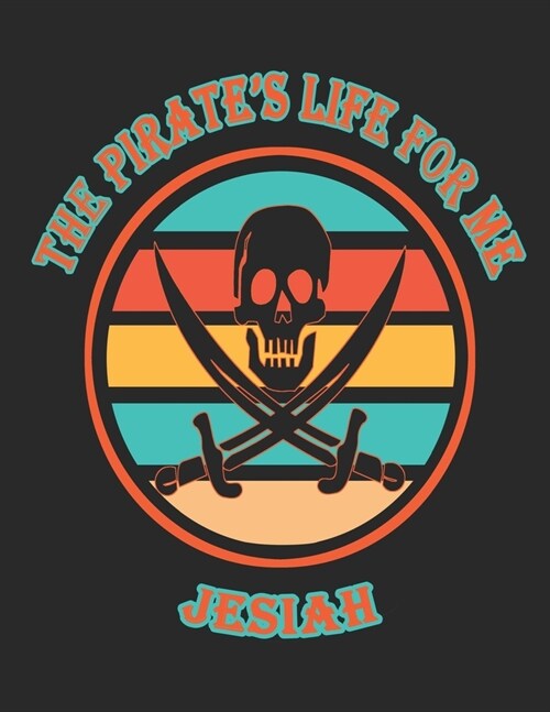 The Pirates Life For Me Jesiah: 8.5x11. 110 page. College Rule. Funny Pirate Vintage Skull Crossbone Sword journal composition book (Notebook School (Paperback)