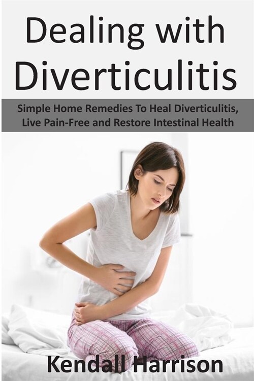 Dealing with Diverticulitis: Simple Home Remedies to Heal Diverticulitis, Live Pain-Free and Restore Intestinal Health (Paperback)