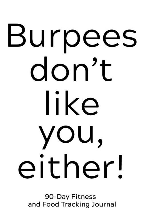 Burpees Dont Like You Either: 90-Day Fitness and Food Tracking Journal (Paperback)