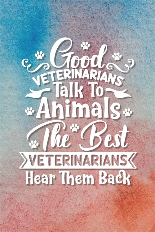 Good Veterinarians Talk to Animals, The Best Veterinarians Hear Them Back: Funny Journal and Notebook Gag Gift for Veterinarians, Men and Women, for F (Paperback)