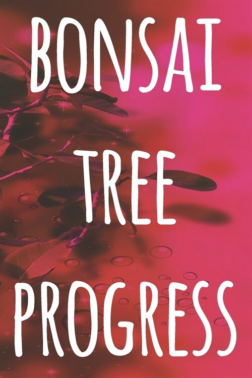 Bonsai Tree Progress: The perfect way to record you the progress with your bonsai tree! Ideal gift for anyone you know who loves bonsai! (Paperback)