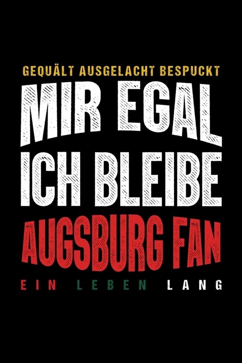 Gequ?t Ausgelacht Bespuckt Mir egal ich bleibe Augsburg Fan ein Leben Lang: Fu?all Soccer Fu?allfeld Fu?allspiel Fangemeinde Schiri Fussball Gesch (Paperback)