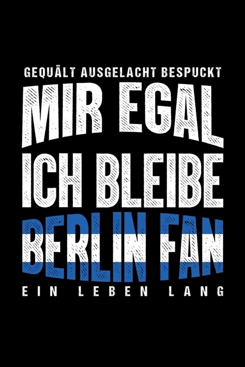 Gequ?t Ausgelacht Bespuckt Mir egal ich bleibe Berlin Fan ein Leben Lang: Fu?all Soccer Fu?allfeld Fu?allspiel Fangemeinde Schiri Fussball Geschen (Paperback)