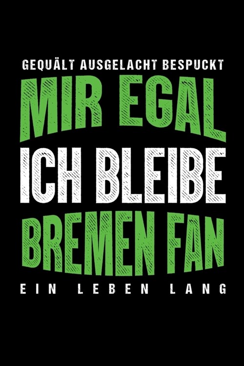 Gequ?t Ausgelacht Bespuckt Mir egal ich bleibe Bremen Fan ein Leben Lang: Fu?all Soccer Fu?allfeld Fu?allspiel Fangemeinde Schiri Fussball Geschen (Paperback)