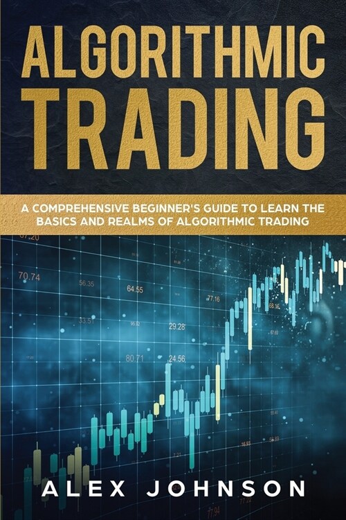 Algorithmic Trading: A Comprehensive Beginners Guide to Learn the Basics and Realms of Algorithmic Trading (Paperback)