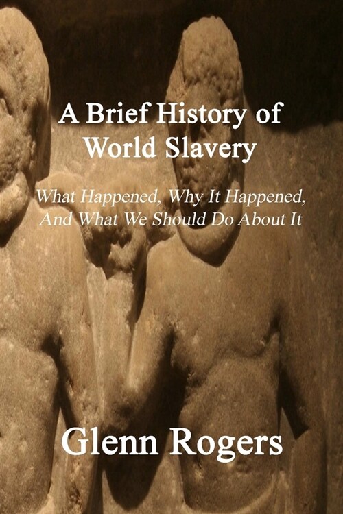 A Brief History of World Slavery: What Happened, Why It Happened, And What We Should Do About It (Paperback)