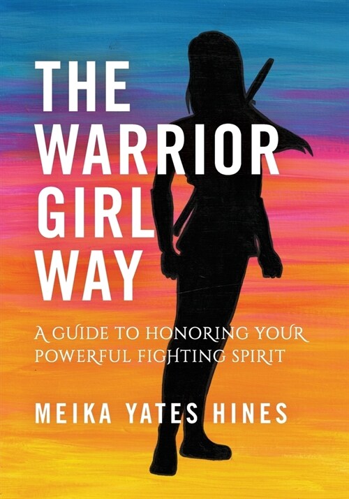 The Warrior Girl Way: A Guide to Honoring Your Powerful Fighting Spirit (Paperback)