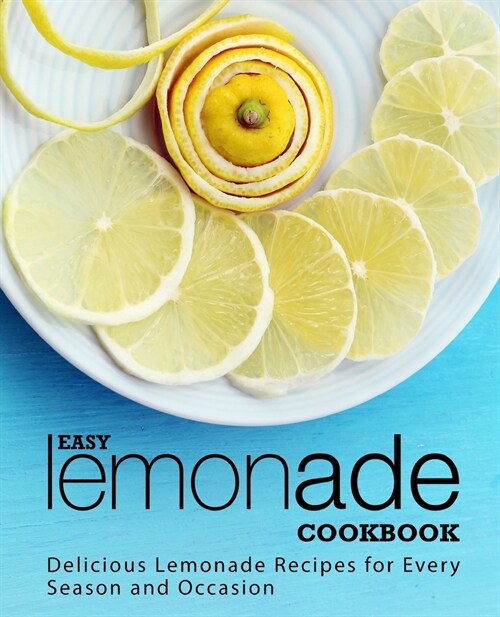 Easy Lemonade Cookbook: Delicious Lemonade Recipes for Every Season and Occasion (2nd Edition) (Paperback)