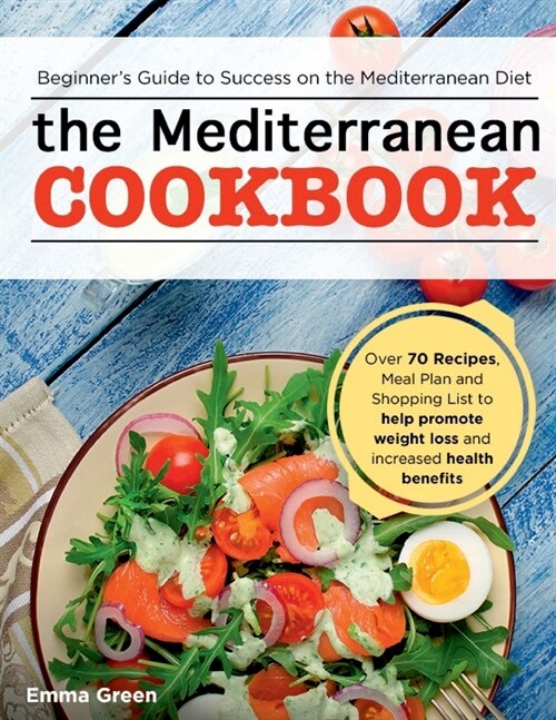 The Mediterranean Cookbook: Beginners Guide to Success on the Mediterranean Diet with Over 70 Recipes, Meal Plan and Shopping List to help promot (Paperback)