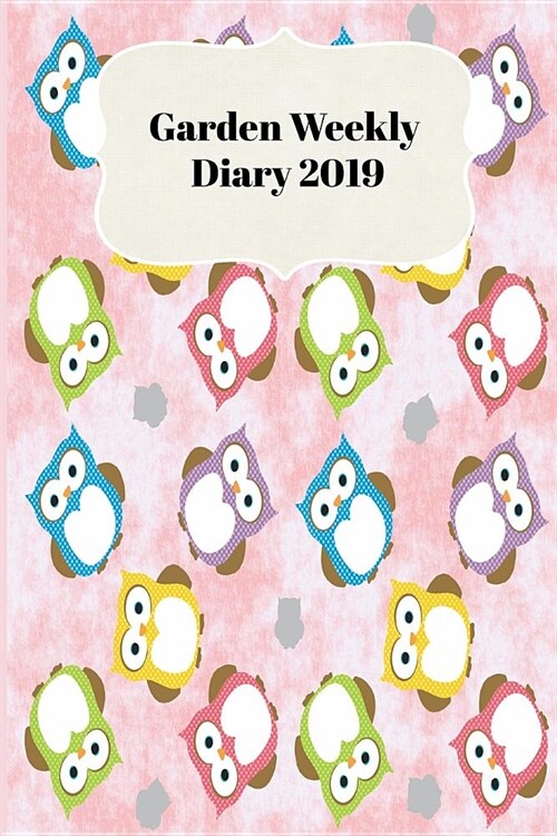 Garden Weekly Diary 2019: With Weekly Scheduling and Monthly Gardening Planning from January 2019 - December 2019 with Cute Owls (Paperback)