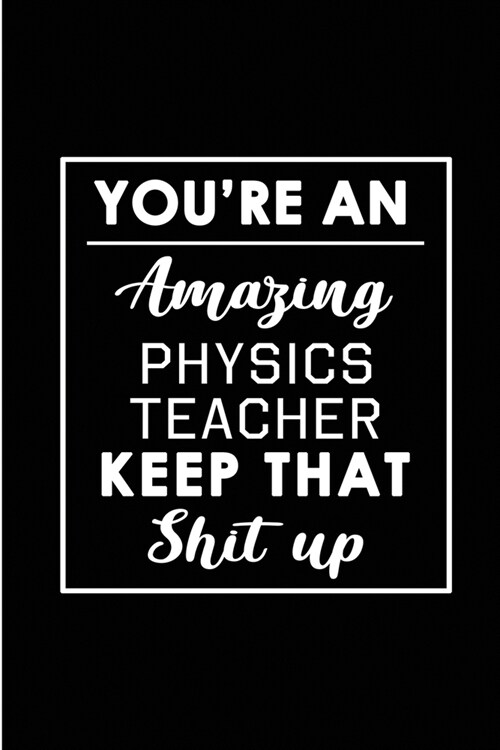 Youre An Amazing Physics Teacher. Keep That Shit Up.: Blank Lined Funny Physics Teacher Journal Notebook Diary - Perfect Gag Birthday, Appreciation, (Paperback)