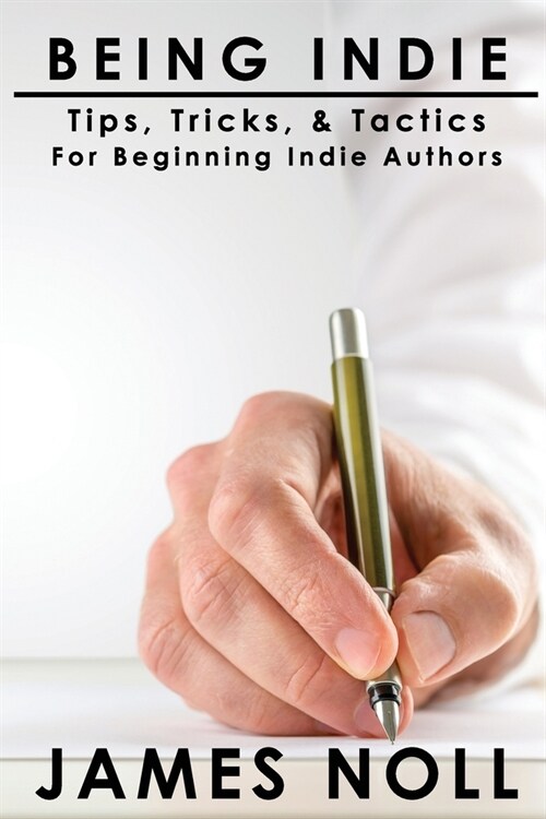 Being Indie: Tips, Tricks, and Tactics for the Beginning Indie Author (Paperback)