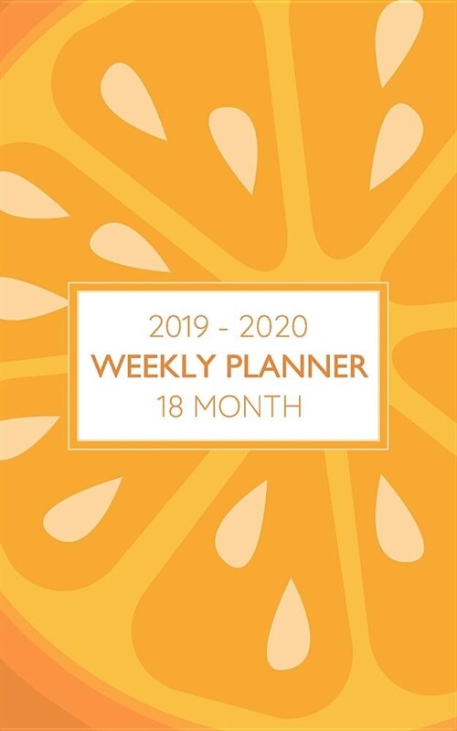 2019 - 2020 18 Month Weekly Planner: Orange Slice Theme Is Fun, Light and Keeps a Happy Summer Feeling Throughout the Year! (Paperback)