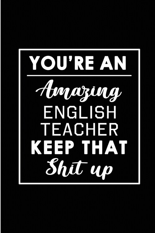 Youre An Amazing English Teacher. Keep That Shit Up.: Blank Lined Funny English Teacher Journal Notebook Diary - Perfect Gag Birthday, Appreciation, (Paperback)