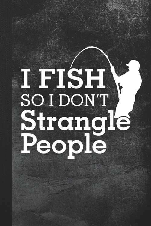 I Fish So I Dont Strangle People: Blank Lined Notebook Journal Gift for Fishing Lover (Paperback)