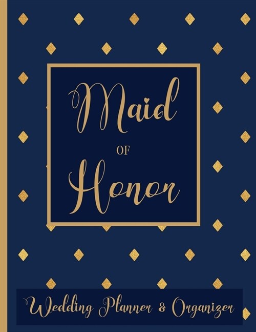 Maid of Honor Wedding Planner Organizer: Checklist, Worksheets, Budget & more Maid of Honor Gifts Navy Blue & Gold (Paperback)