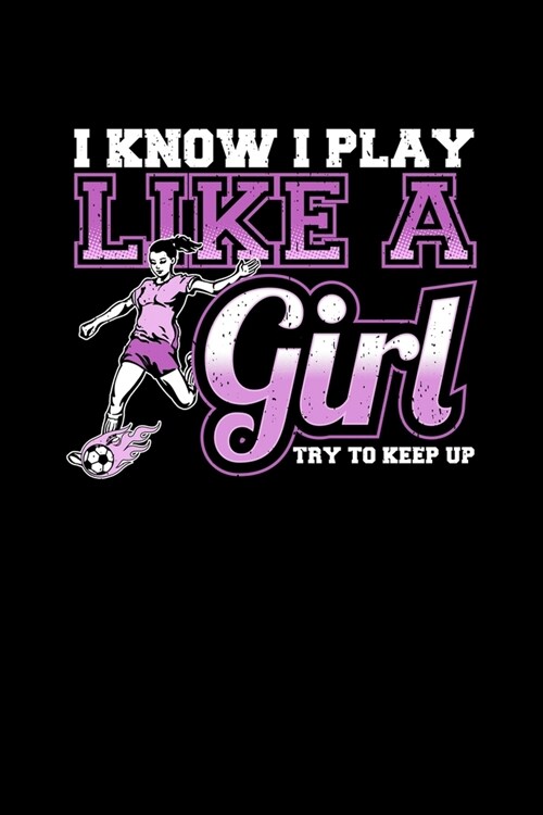 I Know I Play Like a Girl Try To Keep Up: Cute Girls Soccer Blank Composition Notebook for Journaling & Writing (120 Lined Pages, 6 x 9) (Paperback)