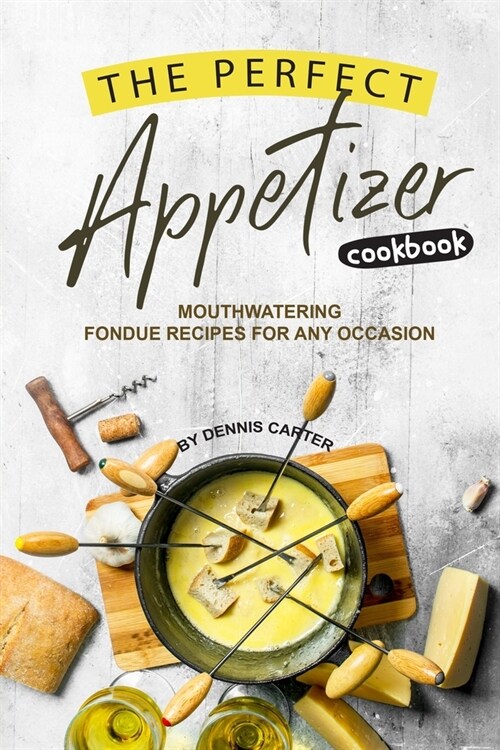 The Perfect Appetizer Cookbook: Mouthwatering Fondue Recipes for Any Occasion (Paperback)