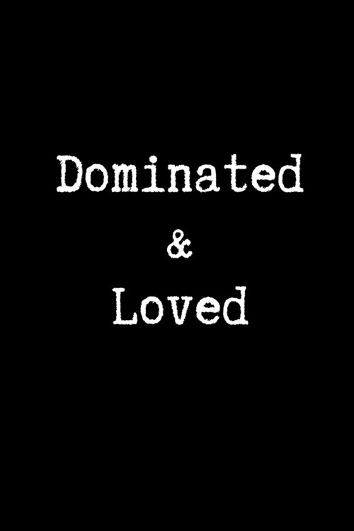 Dominated & Loved: Blank Lined Journal Paper - BDSM Dominant Submissive Couples Notebook - Adult Gifts for your Dominatrix Master Mistres (Paperback)