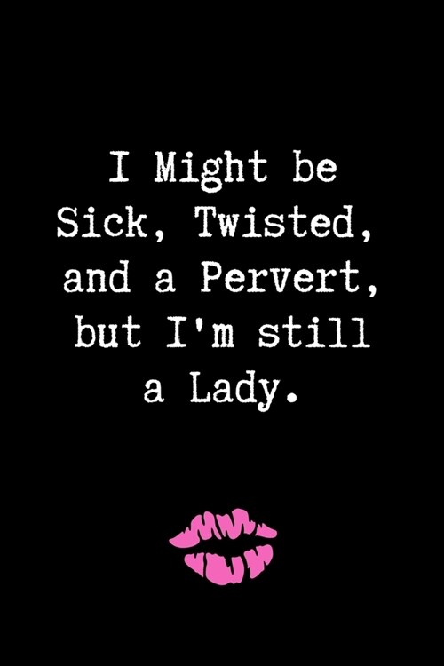 I Might be Sick, Twisted, and a Pervert, but Im Still a Lady.: Blank Lined Journal Paper - BDSM Dominant Submissive Couples Notebook - Adult Gifts fo (Paperback)