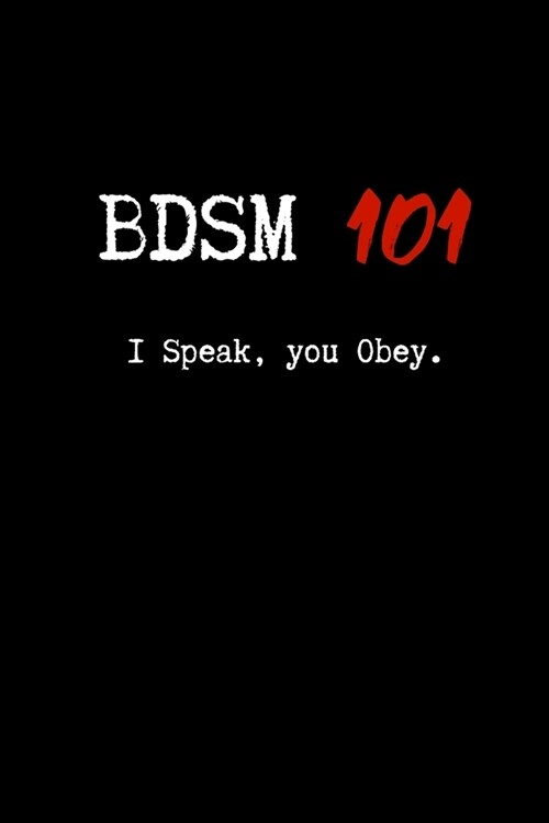 BDSM 101 I Speak, You Obey.: Blank Lined Journal Paper - BDSM Dominant Submissive Couples Notebook - Adult Gifts for your Dominatrix Master Mistres (Paperback)