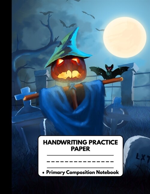 Handwriting Practice Paper Notebook Primary Composition Notebook: Scary Halloween Gifts: Awesome Pumpkin Scarecrow Bats and Full Moon, Writing Sheets (Paperback)