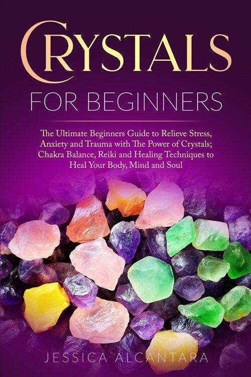 Crystals for Beginners: The Ultimate Beginners Guide To Relieve Stress, Anxiety, And Trauma With The Power Of Crystals; Chakra Balance, Reiki, (Paperback)