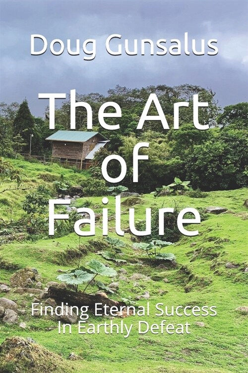 The Art of Failure: Finding Eternal Success In Earthly Defeat (Paperback)