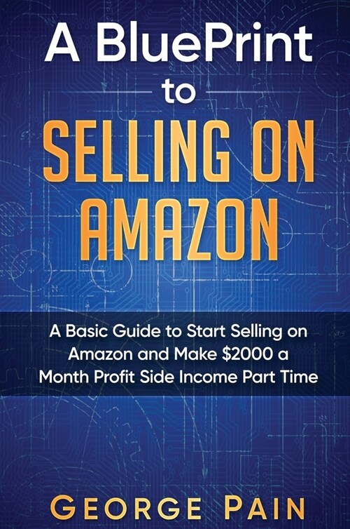 A BluePrint to Selling on Amazon: A Basic Guide to Start Selling on Amazon and Make Side Income Part Time (Hardcover)