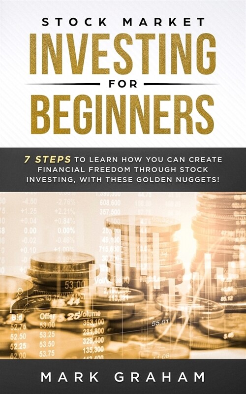 Stock Market Investing for Beginners: 7 Steps to Learn How You Can Create Financial Freedom Through Stock Investing, With These Golden Nuggets! (Paperback)